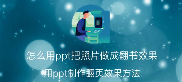 怎么用ppt把照片做成翻书效果 用ppt制作翻页效果方法？